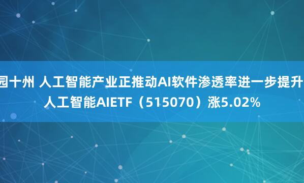 园十州 人工智能产业正推动AI软件渗透率进一步提升，人工智能AIETF（515070）涨5.02%