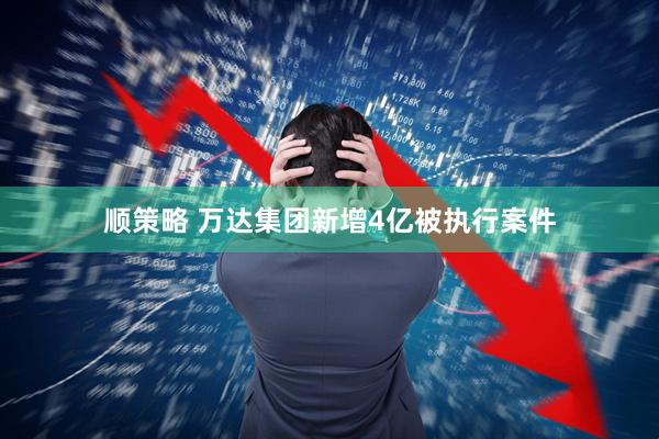 顺策略 万达集团新增4亿被执行案件