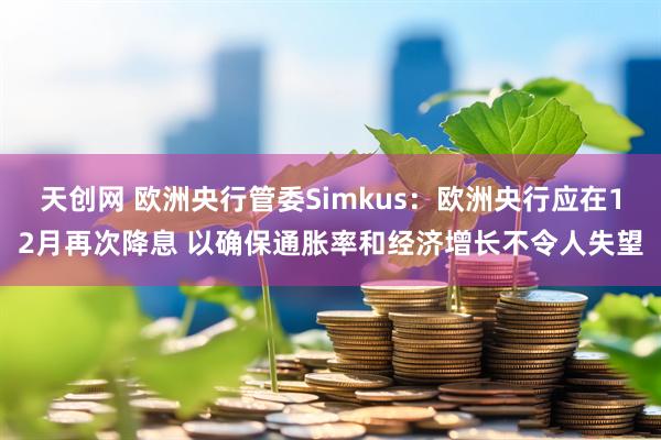 天创网 欧洲央行管委Simkus：欧洲央行应在12月再次降息 以确保通胀率和经济增长不令人失望