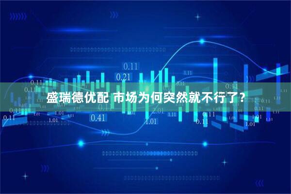 盛瑞德优配 市场为何突然就不行了？