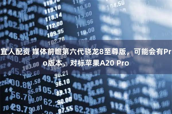 宜人配资 媒体前瞻第六代骁龙8至尊版，可能会有Pro版本，对标苹果A20 Pro