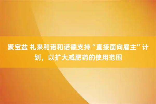 聚宝盆 礼来和诺和诺德支持“直接面向雇主”计划，以扩大减肥药的使用范围