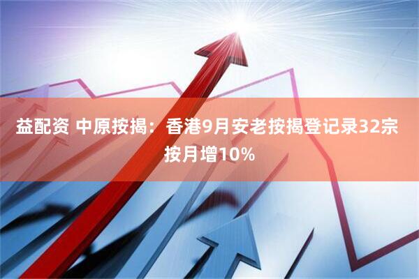 益配资 中原按揭：香港9月安老按揭登记录32宗 按月增10%