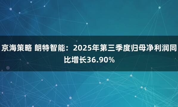 京海策略 朗特智能：2025年第三季度归母净利润同比增长36.90%