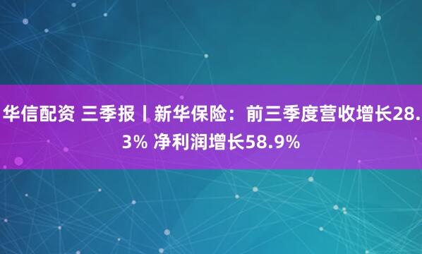 华信配资 三季报丨新华保险：前三季度营收增长28.3% 净利润增长58.9%