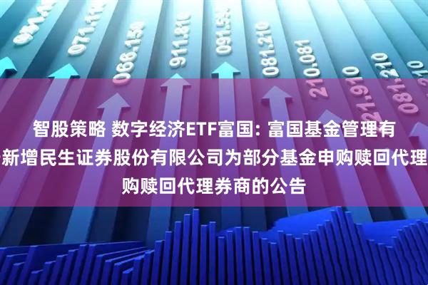 智股策略 数字经济ETF富国: 富国基金管理有限公司关于新增民生证券股份有限公司为部分基金申购赎回代理券商的公告