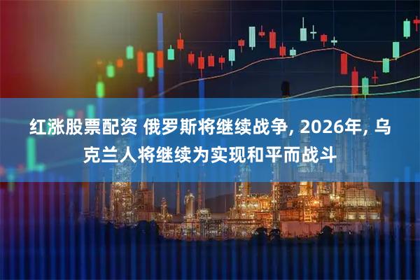 红涨股票配资 俄罗斯将继续战争, 2026年, 乌克兰人将继续为实现和平而战斗