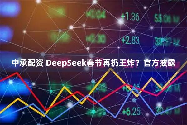 中承配资 DeepSeek春节再扔王炸？官方披露